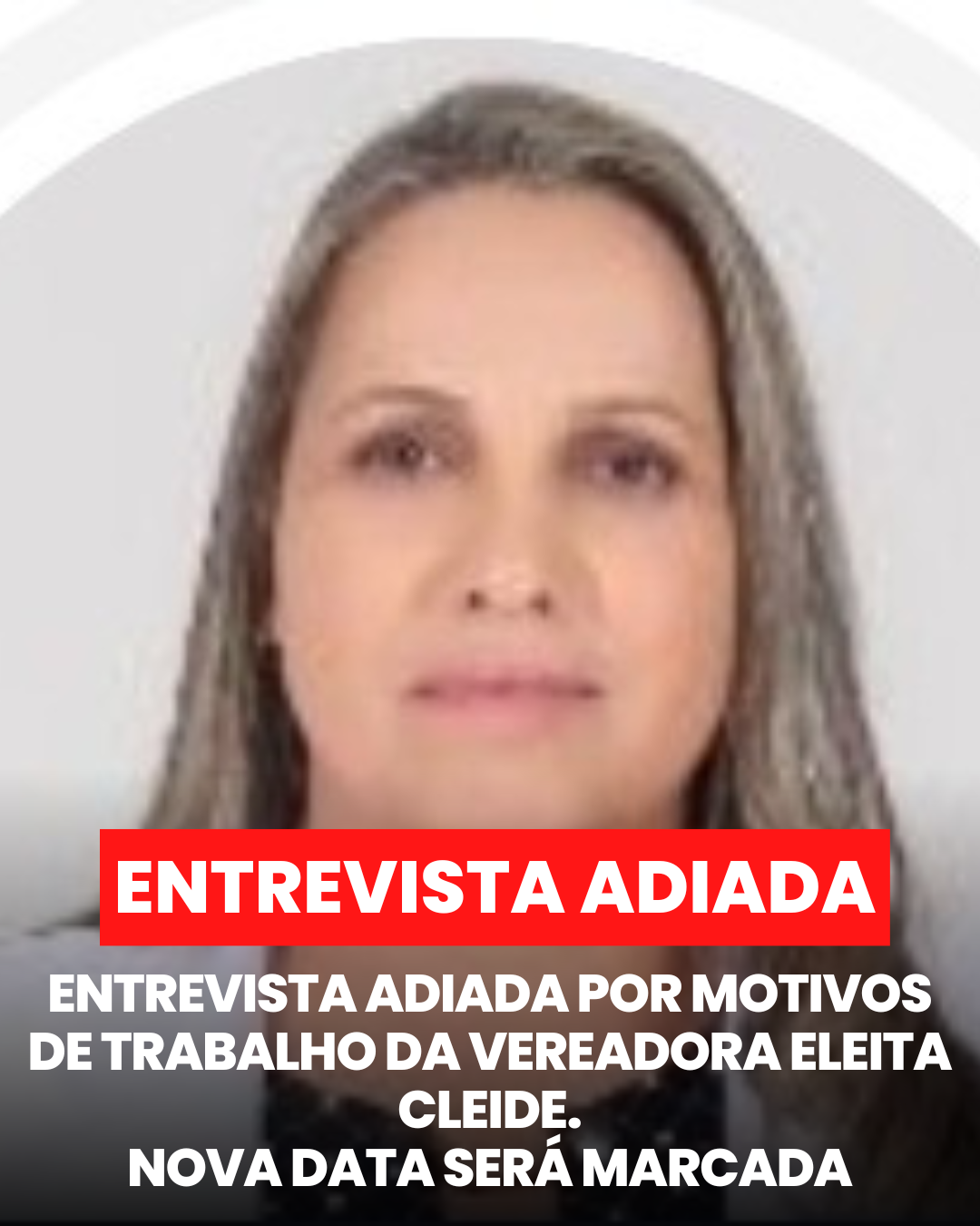 ​ENTREVISTA ADIADA POR MOTIVOS DE TRABALHO DA VEREADORA ELEITA CLEIDE.